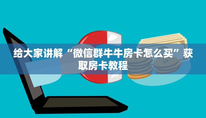 给大家讲解“微信群牛牛房卡怎么买”获取房卡教程 给大家讲解“微信群牛牛房卡怎么买”获取房卡教程