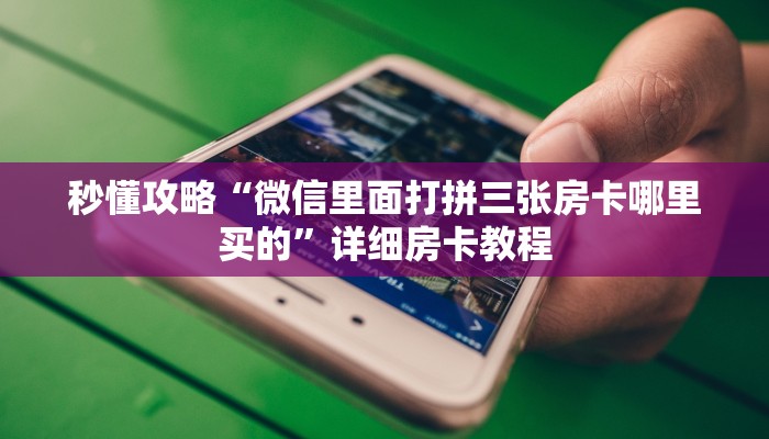 秒懂攻略“微信里面打拼三张房卡哪里买的”详细房卡教程