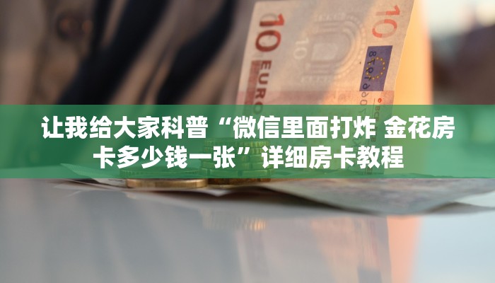 让我给大家科普“微信群大厅炸 金花房卡充值方式”详细房卡教程