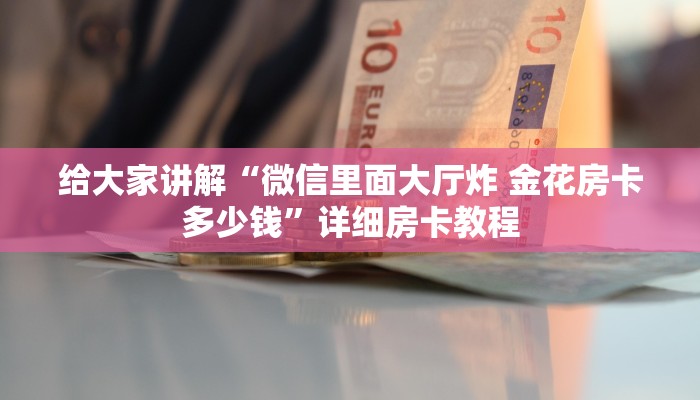 给大家讲解“微信里面大厅炸 金花房卡多少钱”详细房卡教程