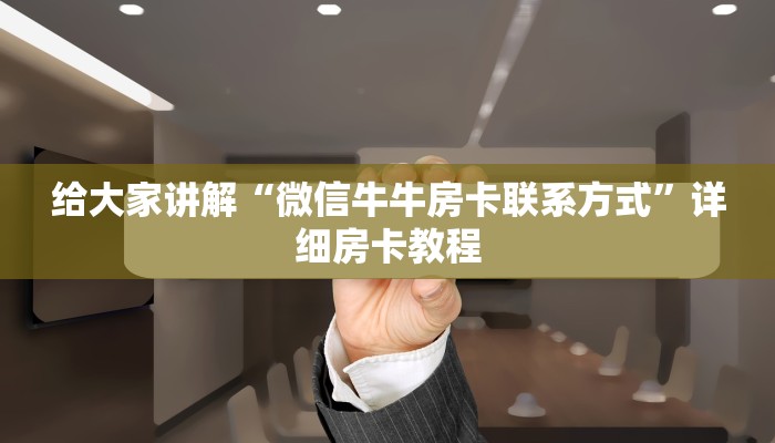 给大家讲解“微信牛牛房卡联系方式”详细房卡教程