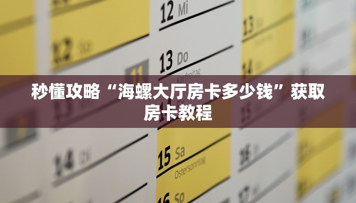 秒懂攻略“海螺大厅房卡多少钱”获取房卡教程