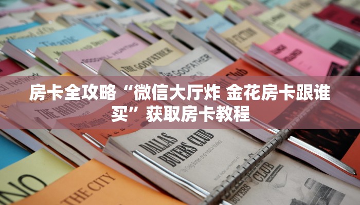 房卡全攻略“微信大厅炸 金花房卡跟谁买”获取房卡教程
