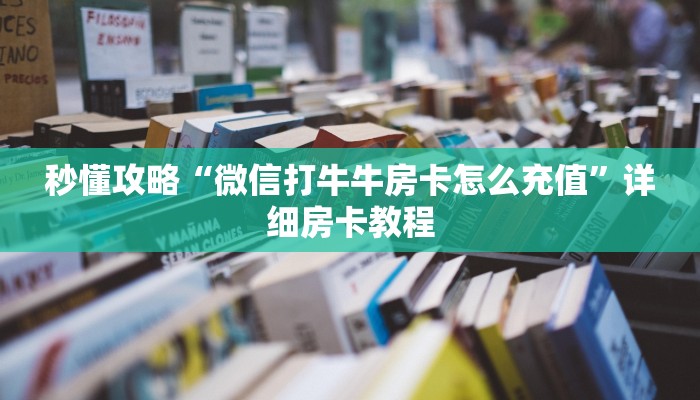 秒懂攻略“微信打牛牛房卡怎么充值”详细房卡教程