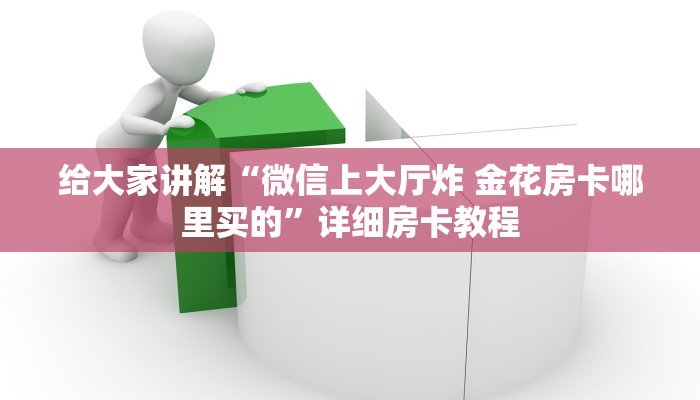 给大家讲解“微信上大厅炸 金花房卡哪里买的”详细房卡教程