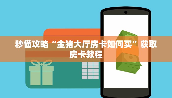 秒懂攻略“金猪大厅房卡如何买”获取房卡教程