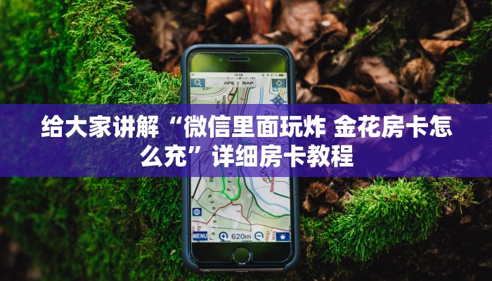 给大家讲解“微信里面玩炸 金花房卡怎么充”详细房卡教程