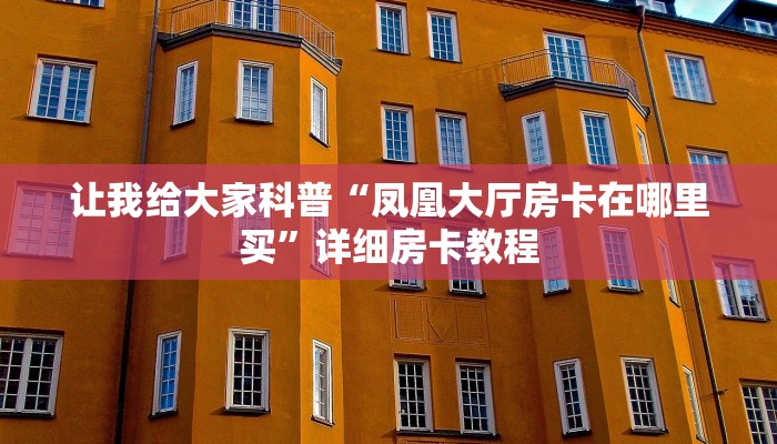 让我给大家科普“凤凰大厅房卡在哪里买”详细房卡教程