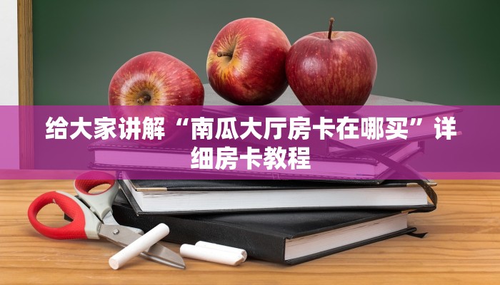 给大家讲解“南瓜大厅房卡在哪买”详细房卡教程 给大家讲解“南瓜大厅房卡在哪买”详细房卡教程
