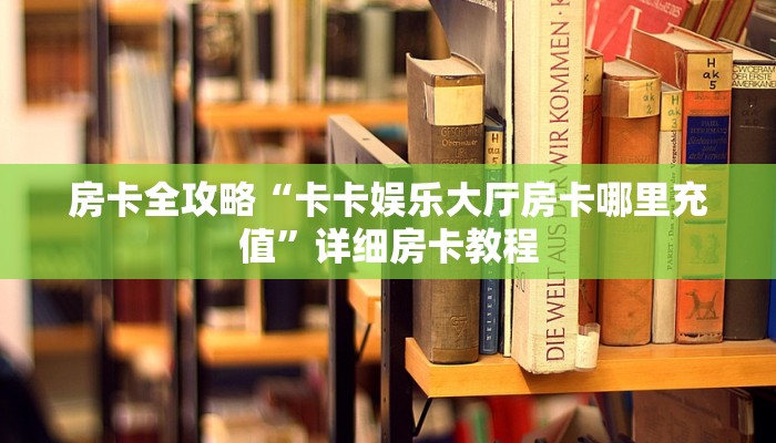 房卡全攻略“卡卡娱乐大厅房卡哪里充值”详细房卡教程 房卡全攻略“卡卡娱乐大厅房卡哪里充值”详细房卡教程