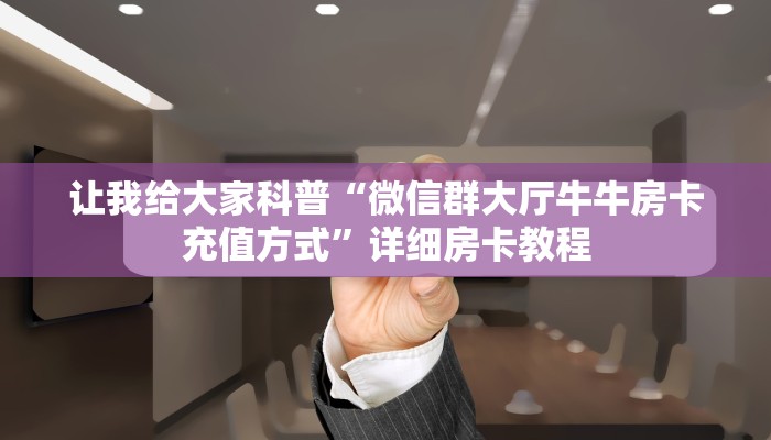 让我给大家科普“微信群大厅牛牛房卡充值方式”详细房卡教程