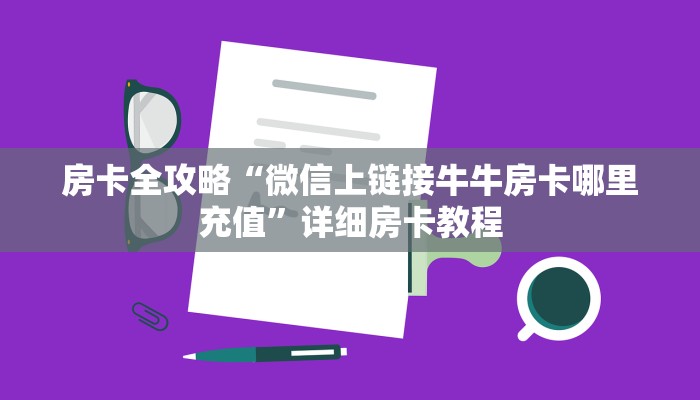 房卡全攻略“微信上链接牛牛房卡哪里充值”详细房卡教程
