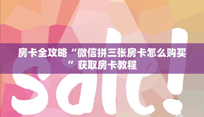 房卡全攻略“微信拼三张房卡怎么购买”获取房卡教程