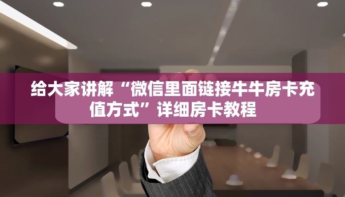 给大家讲解“微信里面链接牛牛房卡充值方式”详细房卡教程 给大家讲解“微信里面链接牛牛房卡充值方式”详细房卡教程