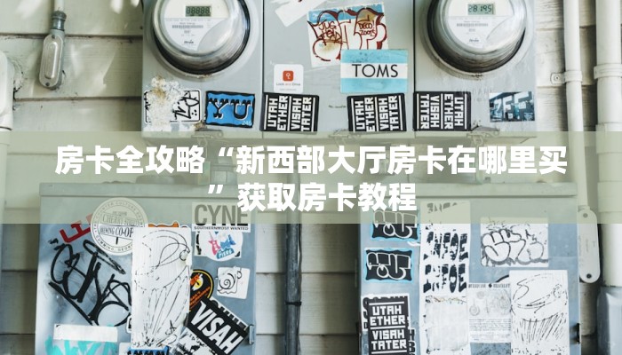 房卡全攻略“新西部大厅房卡在哪里买”获取房卡教程 房卡全攻略“新西部大厅房卡在哪里买”获取房卡教程