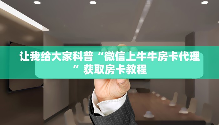 让我给大家科普“微信上牛牛房卡代理”获取房卡教程