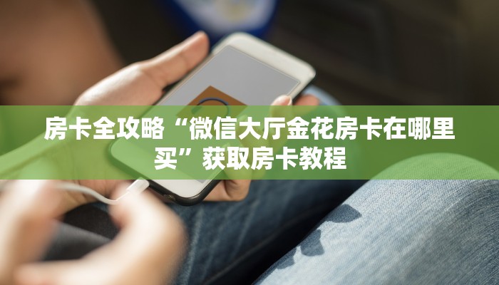 房卡全攻略“微信大厅金花房卡在哪里买”获取房卡教程 房卡全攻略“微信大厅金花房卡在哪里买”获取房卡教程