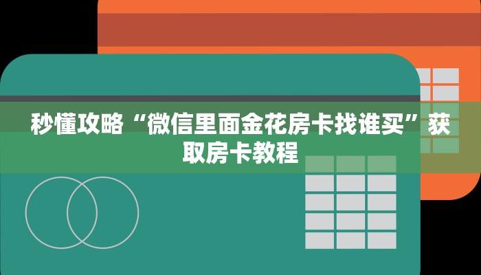 秒懂攻略“微信里面金花房卡找谁买”获取房卡教程