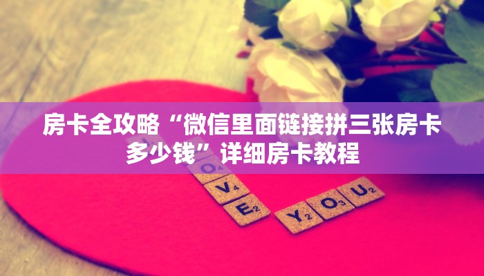 房卡全攻略“微信里面链接拼三张房卡多少钱”详细房卡教程 房卡全攻略“微信里面链接拼三张房卡多少钱”详细房卡教程