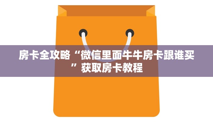 房卡全攻略“微信里面牛牛房卡跟谁买”获取房卡教程 房卡全攻略“微信里面牛牛房卡跟谁买”获取房卡教程