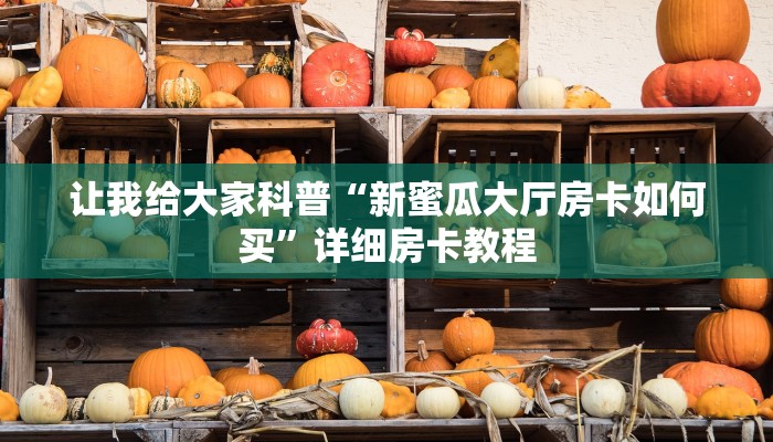 让我给大家科普“新蜜瓜大厅房卡如何买”详细房卡教程 让我给大家科普“新蜜瓜大厅房卡如何买”详细房卡教程