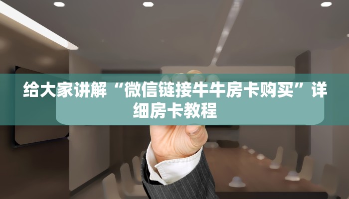 给大家讲解“微信链接牛牛房卡购买”详细房卡教程 给大家讲解“微信链接牛牛房卡购买”详细房卡教程