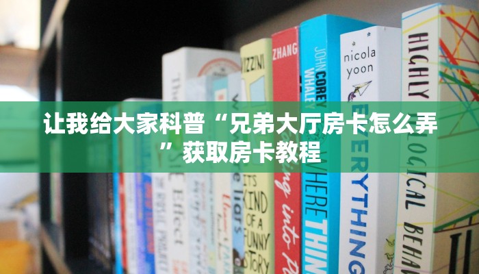 让我给大家科普“兄弟大厅房卡怎么弄”获取房卡教程 让我给大家科普“兄弟大厅房卡怎么弄”获取房卡教程