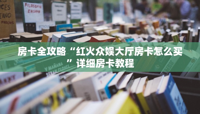 房卡全攻略“红火众娱大厅房卡怎么买”详细房卡教程