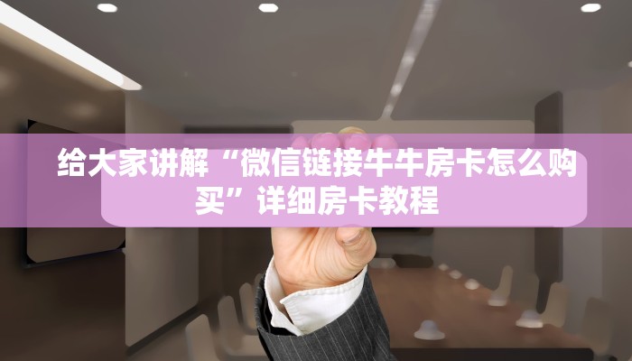 给大家讲解“微信链接牛牛房卡怎么购买”详细房卡教程