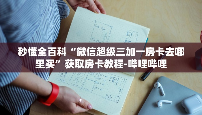 秒懂全百科“微信超级三加一房卡去哪里买”获取房卡教程-哔哩哔哩 秒懂全百科“微信超级三加一房卡去哪里买”获取房卡教程-哔哩哔哩
