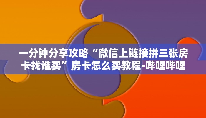 一分钟分享攻略“微信上链接拼三张房卡找谁买”房卡怎么买教程-哔哩哔哩 一分钟分享攻略“微信上链接拼三张房卡找谁买”房卡怎么买教程-哔哩哔哩