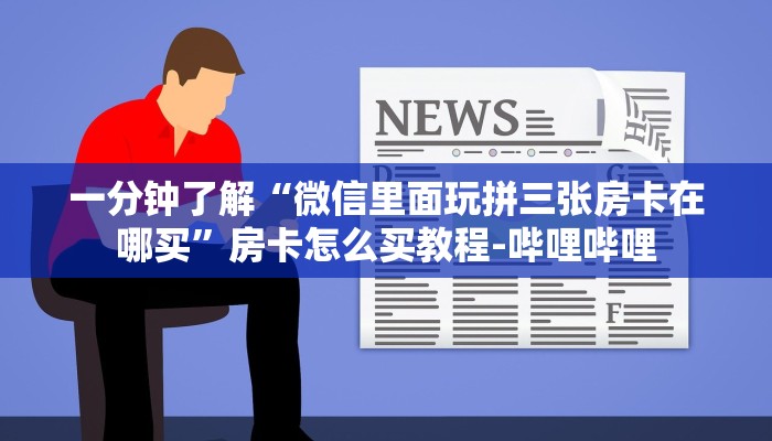 一分钟了解“微信里面玩拼三张房卡在哪买”房卡怎么买教程-哔哩哔哩