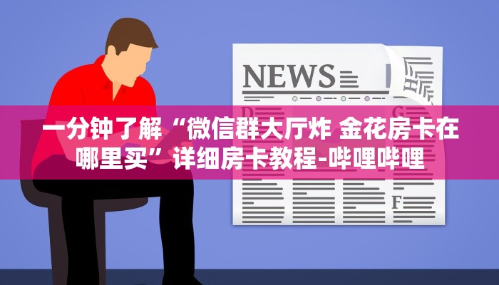一分钟了解“微信群大厅炸 金花房卡在哪里买”详细房卡教程-哔哩哔哩
