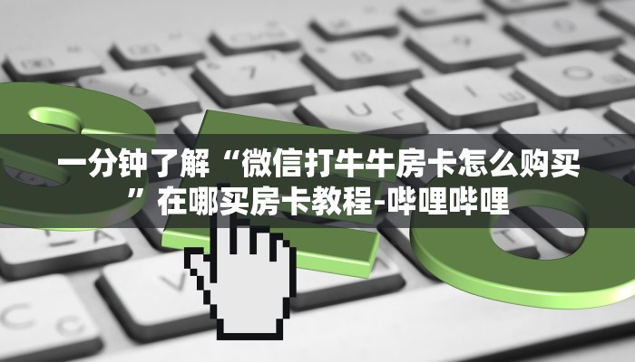 一分钟了解“微信打牛牛房卡怎么购买”在哪买房卡教程-哔哩哔哩