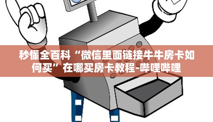 秒懂全百科“微信里面链接牛牛房卡如何买”在哪买房卡教程-哔哩哔哩