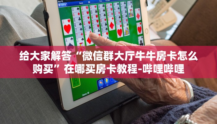 给大家解答“微信群大厅牛牛房卡怎么购买”在哪买房卡教程-哔哩哔哩