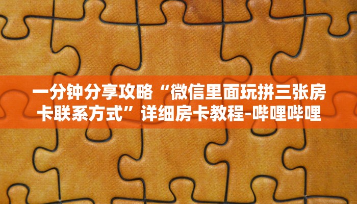 一分钟分享攻略“微信里面玩拼三张房卡联系方式”详细房卡教程-哔哩哔哩