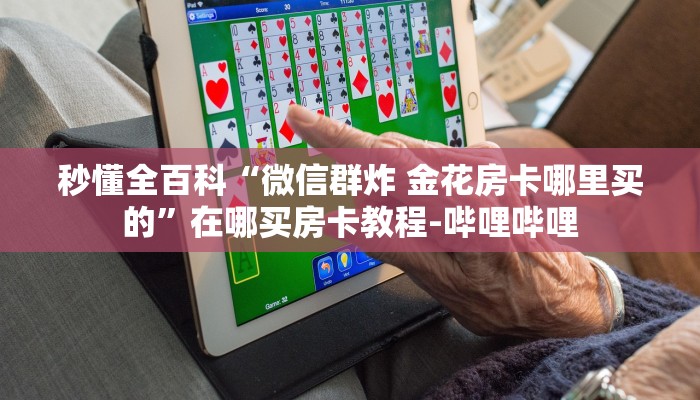 秒懂全百科“微信群炸 金花房卡哪里买的”在哪买房卡教程-哔哩哔哩 秒懂全百科“微信群炸 金花房卡哪里买的”在哪买房卡教程-哔哩哔哩