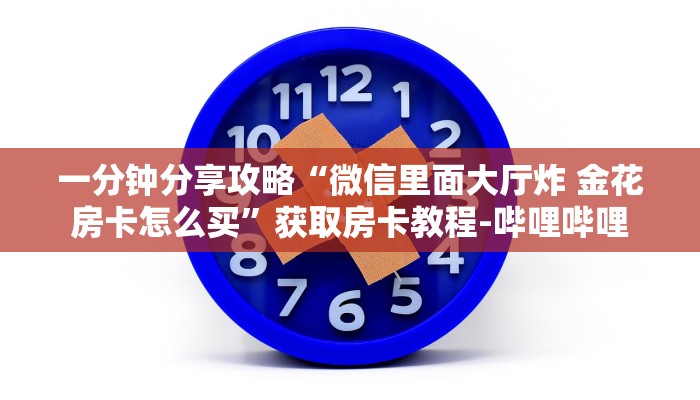 一分钟分享攻略“微信里面大厅炸 金花房卡怎么买”获取房卡教程-哔哩哔哩
