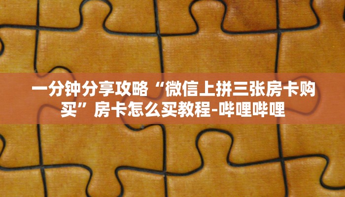 一分钟分享攻略“微信牛牛房卡联系方式”房卡怎么买教程-哔哩哔哩 一分钟分享攻略“微信牛牛房卡联系方式”房卡怎么买教程-哔哩哔哩