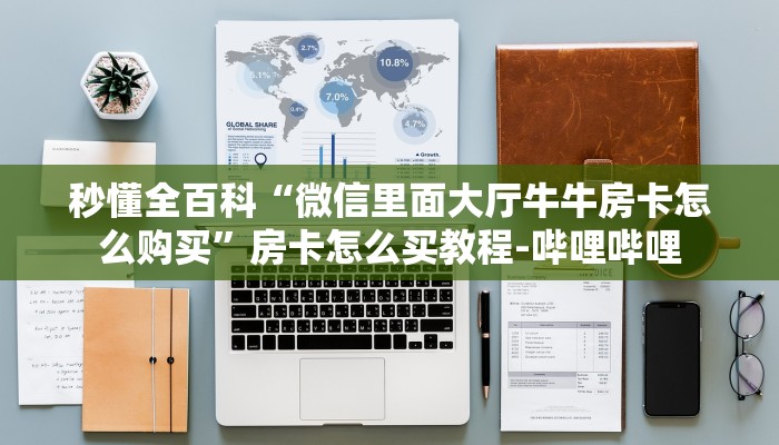 秒懂全百科“微信里面大厅牛牛房卡怎么购买”房卡怎么买教程-哔哩哔哩 秒懂全百科“微信里面大厅牛牛房卡怎么购买”房卡怎么买教程-哔哩哔哩