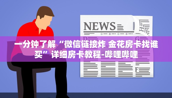 一分钟了解“微信链接炸 金花房卡找谁买”详细房卡教程-哔哩哔哩