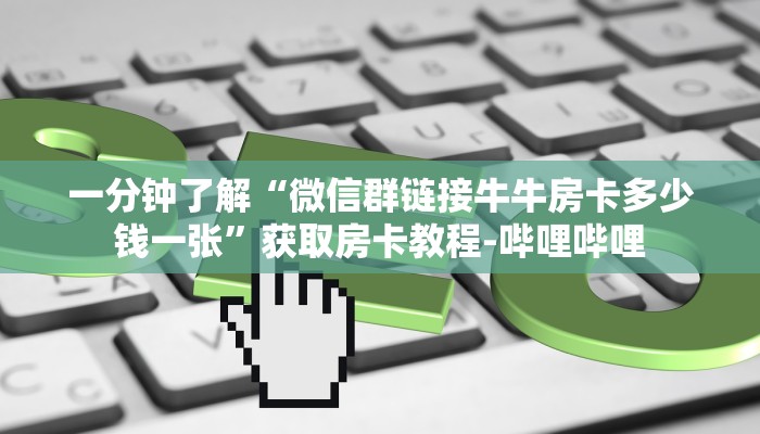 一分钟了解“微信群链接牛牛房卡多少钱一张”获取房卡教程-哔哩哔哩