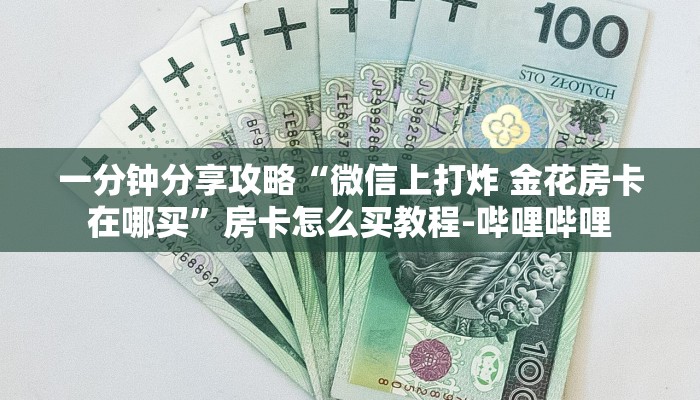 一分钟分享攻略“微信上打炸 金花房卡在哪买”房卡怎么买教程-哔哩哔哩