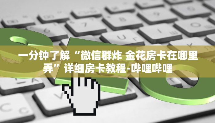 一分钟了解“微信群炸 金花房卡在哪里弄”详细房卡教程-哔哩哔哩
