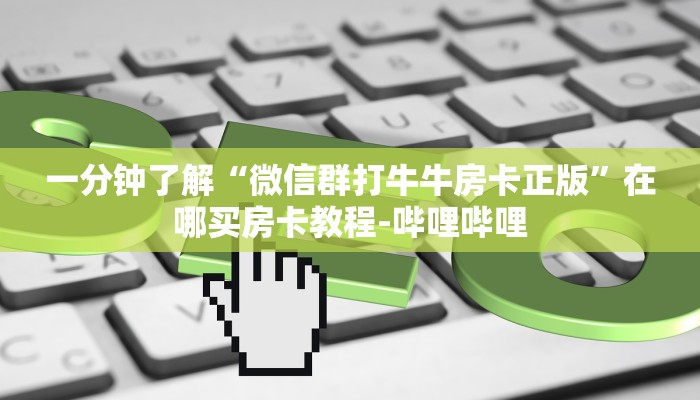 一分钟了解“微信群炸 金花房卡找谁购买”详细房卡教程-哔哩哔哩
