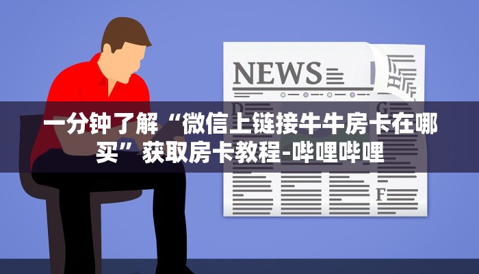 一分钟了解“微信上链接牛牛房卡在哪买”获取房卡教程-哔哩哔哩 一分钟了解“微信上链接牛牛房卡在哪买”获取房卡教程-哔哩哔哩