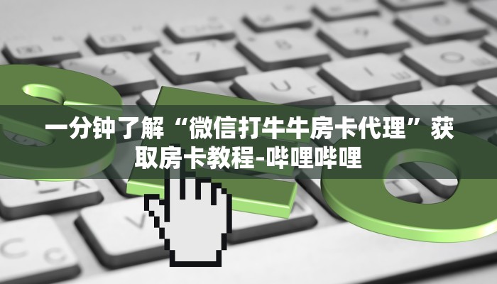 一分钟了解“微信打牛牛房卡代理”获取房卡教程-哔哩哔哩