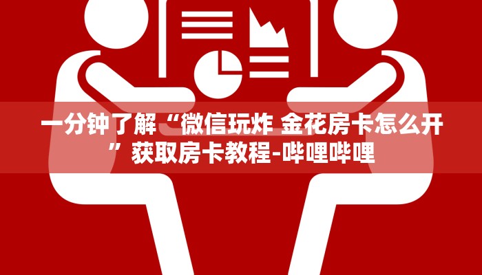 一分钟了解“微信玩炸 金花房卡怎么开”获取房卡教程-哔哩哔哩