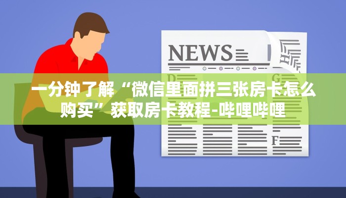 一分钟了解“微信里面拼三张房卡怎么购买”获取房卡教程-哔哩哔哩 一分钟了解“微信里面拼三张房卡怎么购买”获取房卡教程-哔哩哔哩